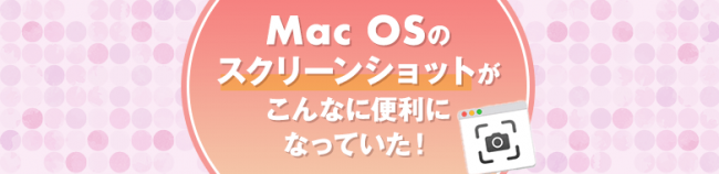 Mac OSのスクリーンショットがこんなに便利になっていた！