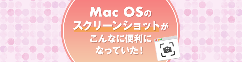 Mac OSのスクリーンショットがこんなに便利になっていた！