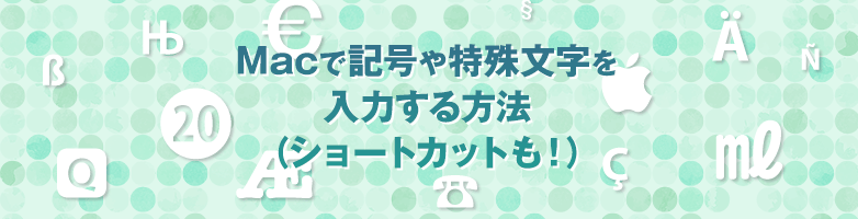Macで記号や特殊文字を 入力する方法(ショートカットも!)
