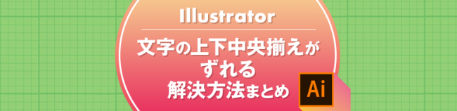 Illustrator 文字の上㆘中央揃えがずれる解決方法まとめ