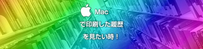 Macで印刷した履歴を見たい時