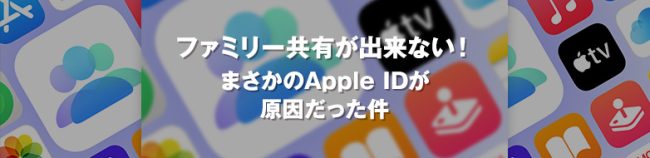 ファミリー共有が出来ない！ まさかのApple IDが原因だった件