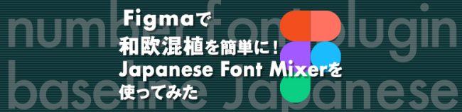 Figmaで 和欧混植を簡単に！ Japanese Font Mixerを 使ってみた