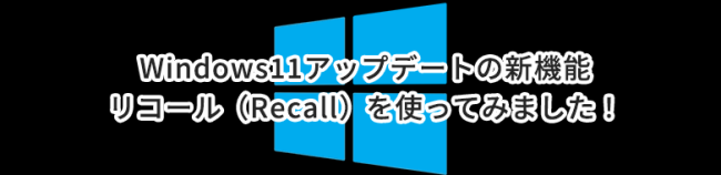 Windows11アップデートの新機能：リコール（Recall）を使ってみました！