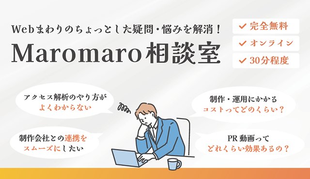 Webまわりのちょっとした疑問・悩みを解消！Maromaro相談室 完全無料 オンライン 30分程度 アクセス解析のやり方がよくわからない 制作会社との連携をスムーズにしたい 制作・運用にかかるコストってどのくらい？ PR動画ってどれくらい効果あるの？